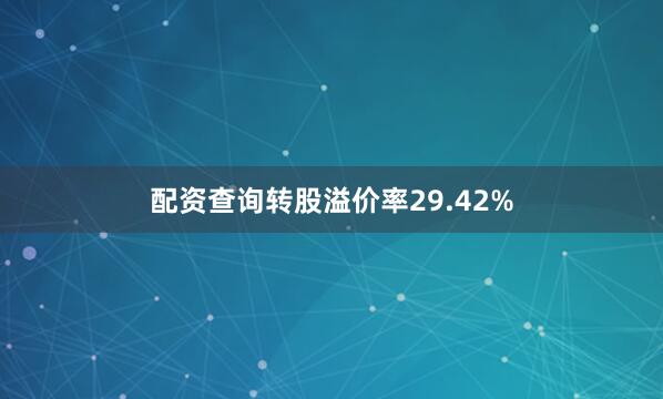 配资查询转股溢价率29.42%