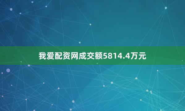 我爱配资网成交额5814.4万元