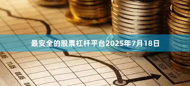 最安全的股票杠杆平台2025年7月18日