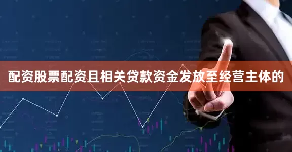 配资股票配资且相关贷款资金发放至经营主体的