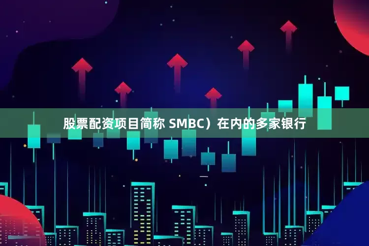 股票配资项目简称 SMBC）在内的多家银行