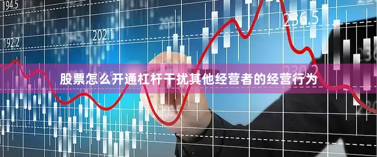 股票怎么开通杠杆干扰其他经营者的经营行为