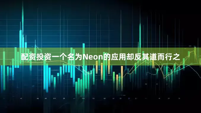 配资投资一个名为Neon的应用却反其道而行之