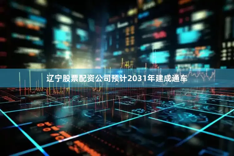 辽宁股票配资公司预计2031年建成通车