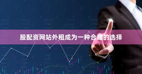 股配资网站外租成为一种合理的选择