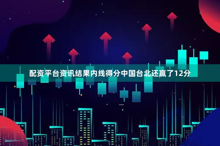 配资平台资讯结果内线得分中国台北还赢了12分