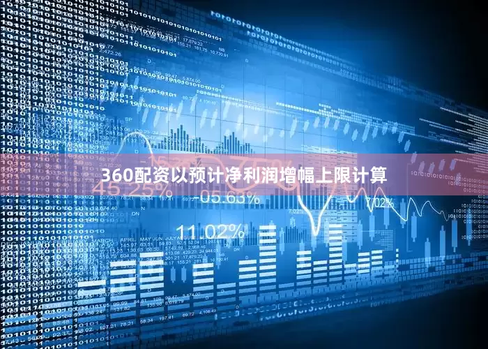 360配资以预计净利润增幅上限计算