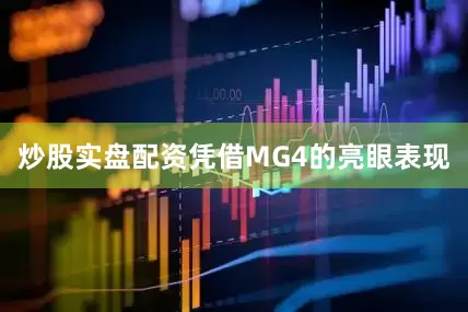 炒股实盘配资凭借MG4的亮眼表现